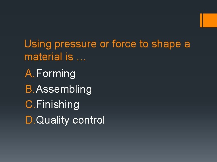 Using pressure or force to shape a material is … A. Forming B. Assembling