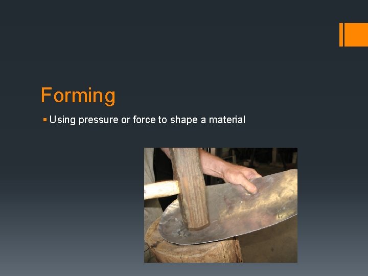 Forming § Using pressure or force to shape a material 