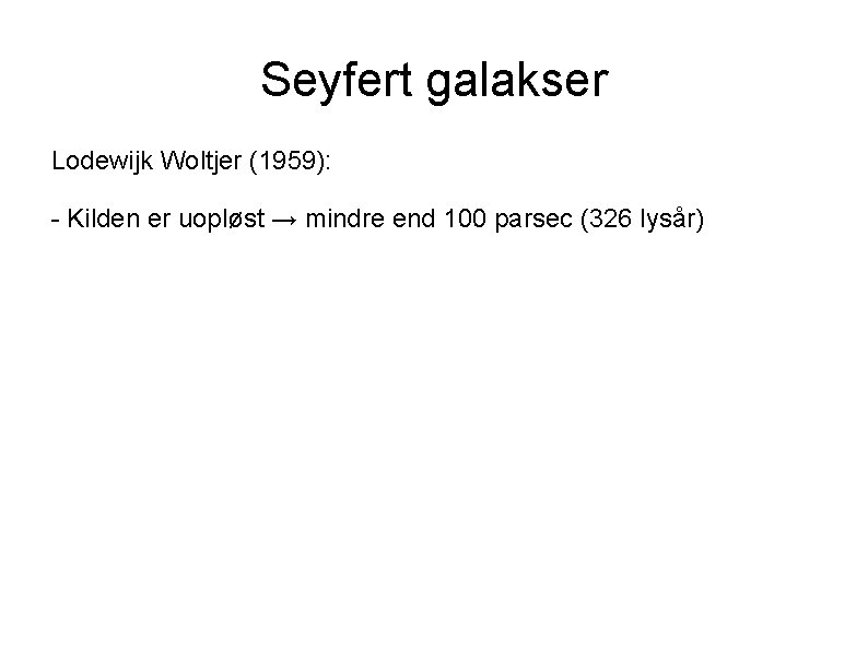 Seyfert galakser Lodewijk Woltjer (1959): - Kilden er uopløst → mindre end 100 parsec
