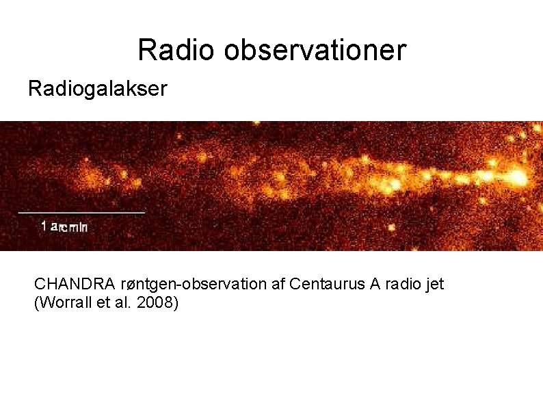 Radio observationer Radiogalakser CHANDRA røntgen-observation af Centaurus A radio jet (Worrall et al. 2008)