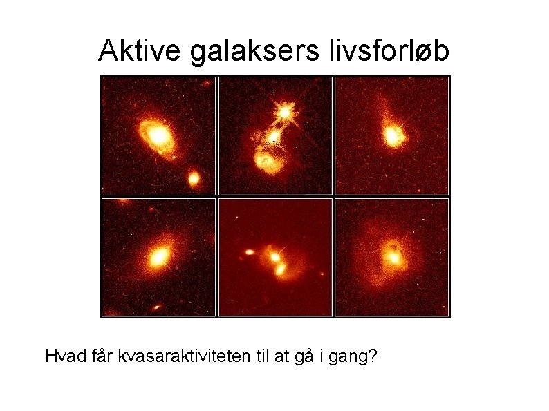 Aktive galaksers livsforløb Hvad får kvasaraktiviteten til at gå i gang? 