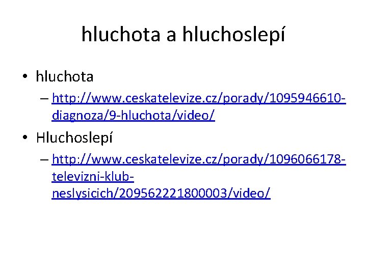 hluchota a hluchoslepí • hluchota – http: //www. ceskatelevize. cz/porady/1095946610 diagnoza/9 -hluchota/video/ • Hluchoslepí