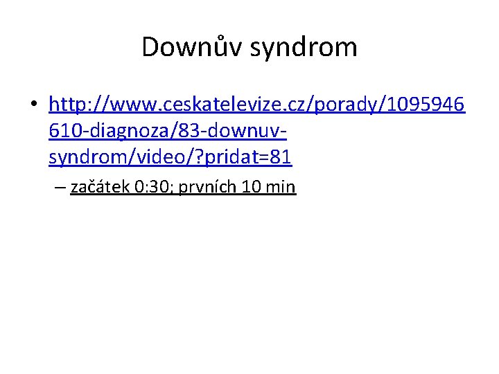 Downův syndrom • http: //www. ceskatelevize. cz/porady/1095946 610 -diagnoza/83 -downuvsyndrom/video/? pridat=81 – začátek 0: