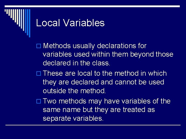 Local Variables o Methods usually declarations for variables used within them beyond those declared Local Variables o Methods usually declarations for variables used within them beyond those declared