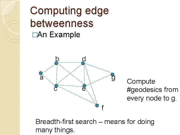 Computing edge betweenness �An Example b d a g c e Compute #geodesics from