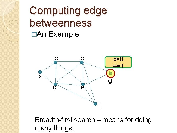 Computing edge betweenness �An Example b d d=0 w=1 a c g e f
