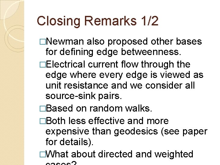 Closing Remarks 1/2 �Newman also proposed other bases for defining edge betweenness. �Electrical current