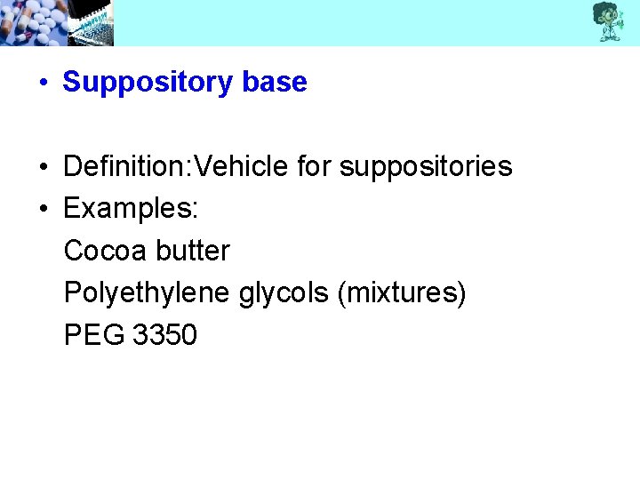  • Suppository base • Definition: Vehicle for suppositories • Examples: Cocoa butter Polyethylene