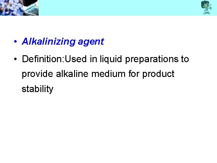  • Alkalinizing agent • Definition: Used in liquid preparations to provide alkaline medium