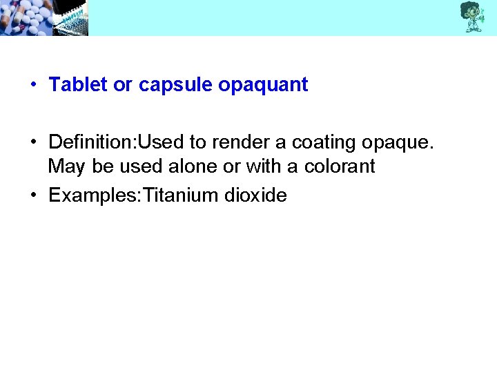  • Tablet or capsule opaquant • Definition: Used to render a coating opaque.
