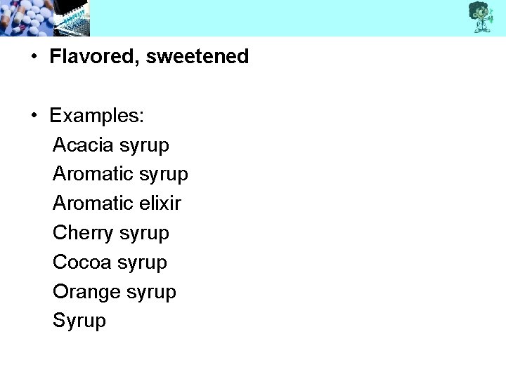  • Flavored, sweetened • Examples: Acacia syrup Aromatic elixir Cherry syrup Cocoa syrup
