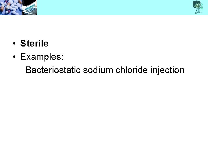  • Sterile • Examples: Bacteriostatic sodium chloride injection 