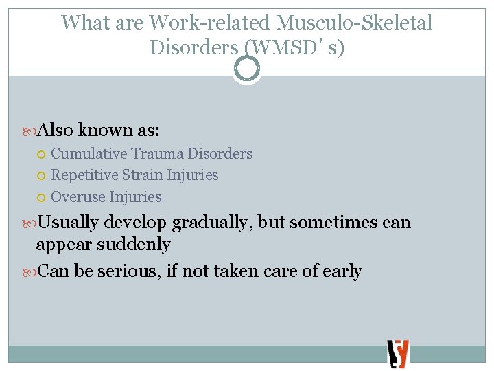 What are Work-related Musculo-Skeletal Disorders (WMSD’s) Also known as: Cumulative Trauma Disorders Repetitive Strain