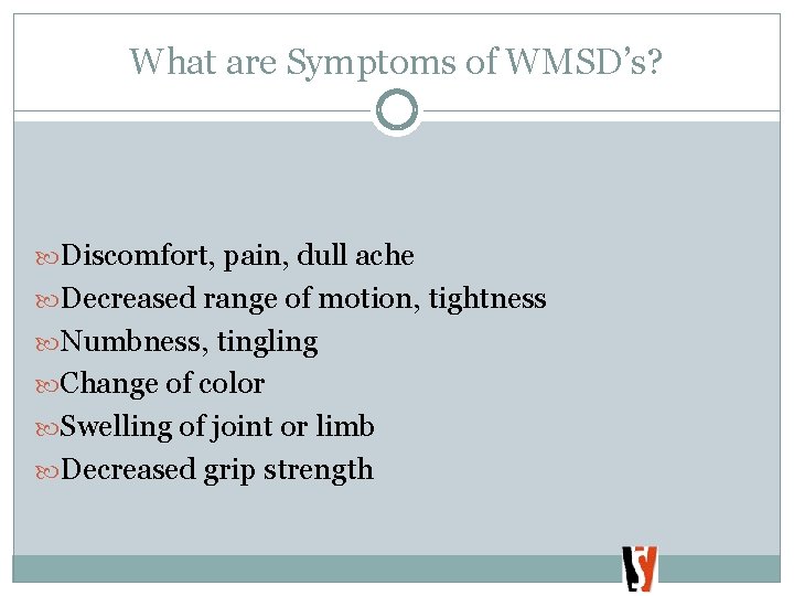 What are Symptoms of WMSD’s? Discomfort, pain, dull ache Decreased range of motion, tightness