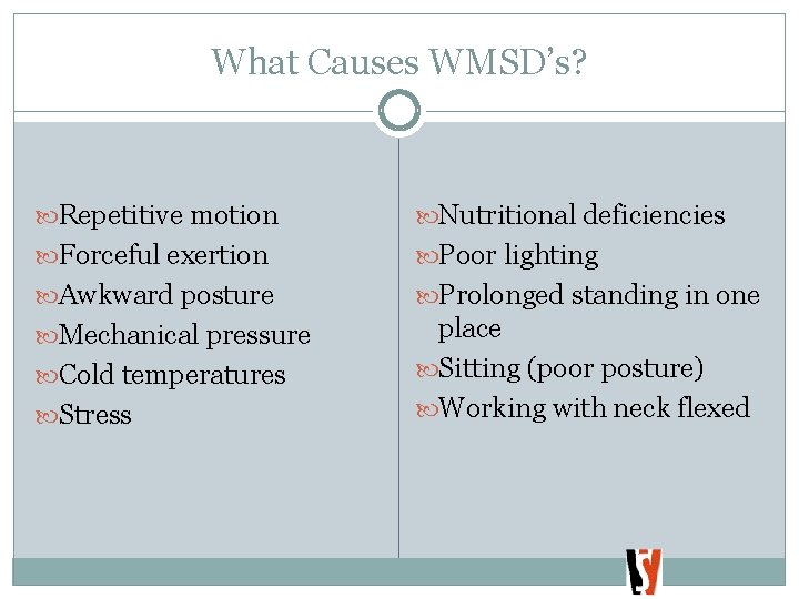 What Causes WMSD’s? Repetitive motion Nutritional deficiencies Forceful exertion Poor lighting Awkward posture Prolonged