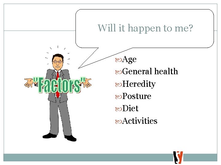 Will it happen to me? Age General health Heredity Posture Diet Activities 