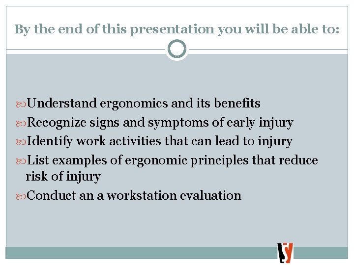 By the end of this presentation you will be able to: Understand ergonomics and