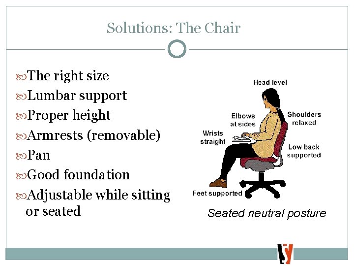 Solutions: The Chair The right size Lumbar support Proper height Armrests (removable) Pan Good