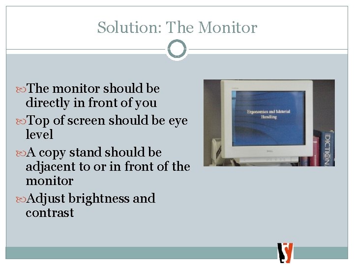 Solution: The Monitor The monitor should be directly in front of you Top of