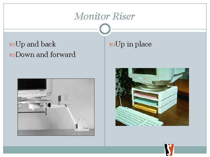 Monitor Riser Up and back Down and forward Up in place 