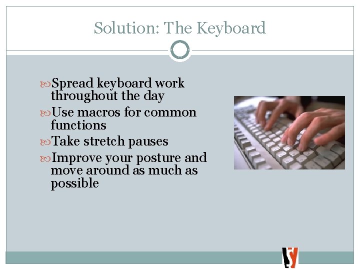 Solution: The Keyboard Spread keyboard work throughout the day Use macros for common functions