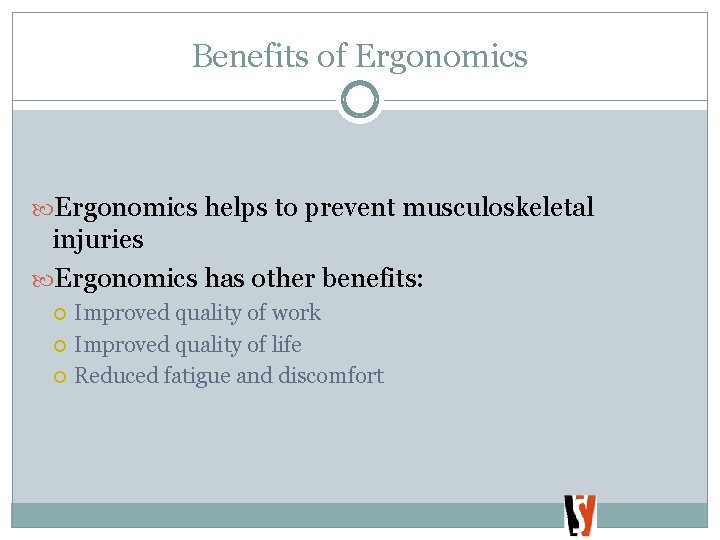 Benefits of Ergonomics helps to prevent musculoskeletal injuries Ergonomics has other benefits: Improved quality