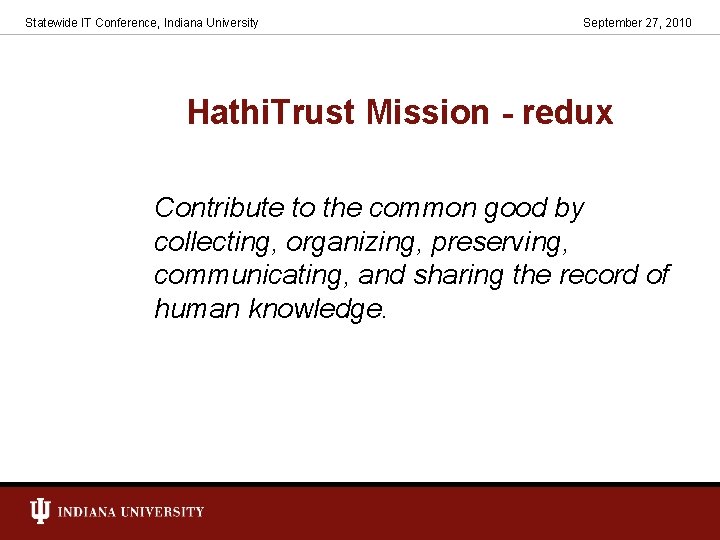 Statewide IT Conference, Indiana University September 27, 2010 Hathi. Trust Mission - redux Contribute