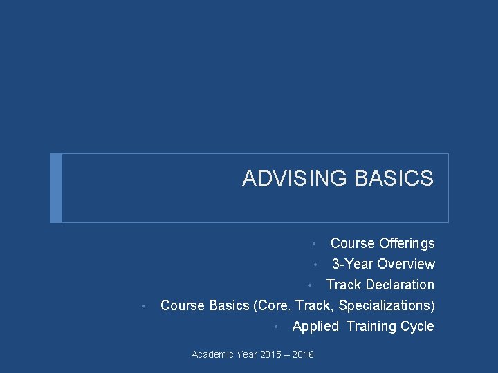 ADVISING BASICS • • Track Declaration Course Basics (Core, Track, Specializations) • Applied Training
