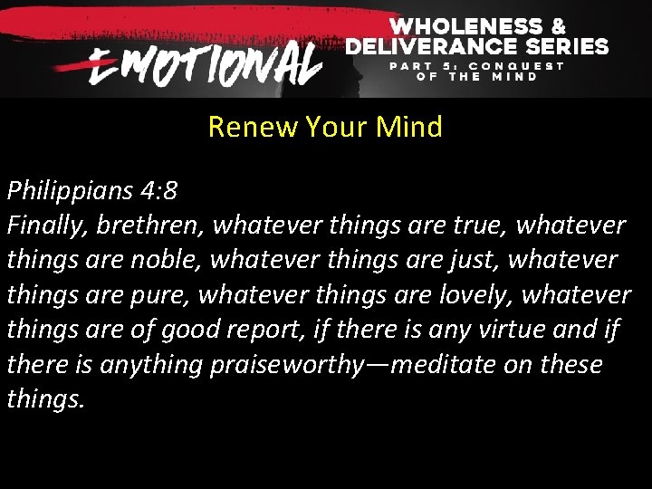 Renew Your Mind Philippians 4: 8 Finally, brethren, whatever things are true, whatever things