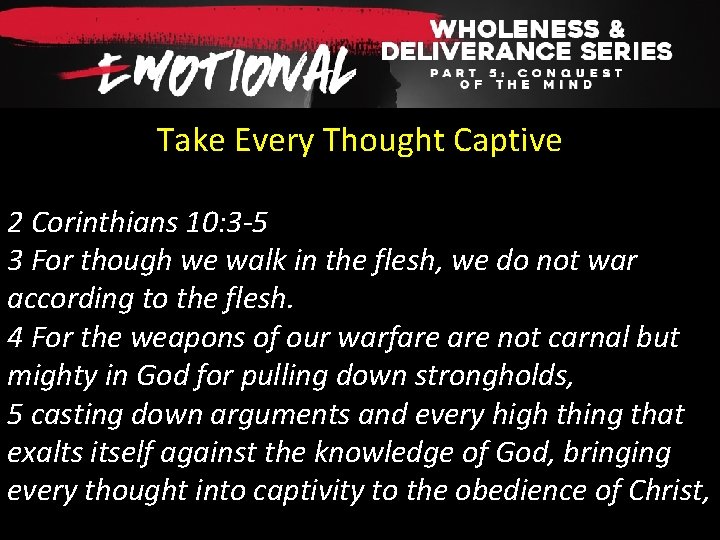 Take Every Thought Captive 2 Corinthians 10: 3 -5 3 For though we walk