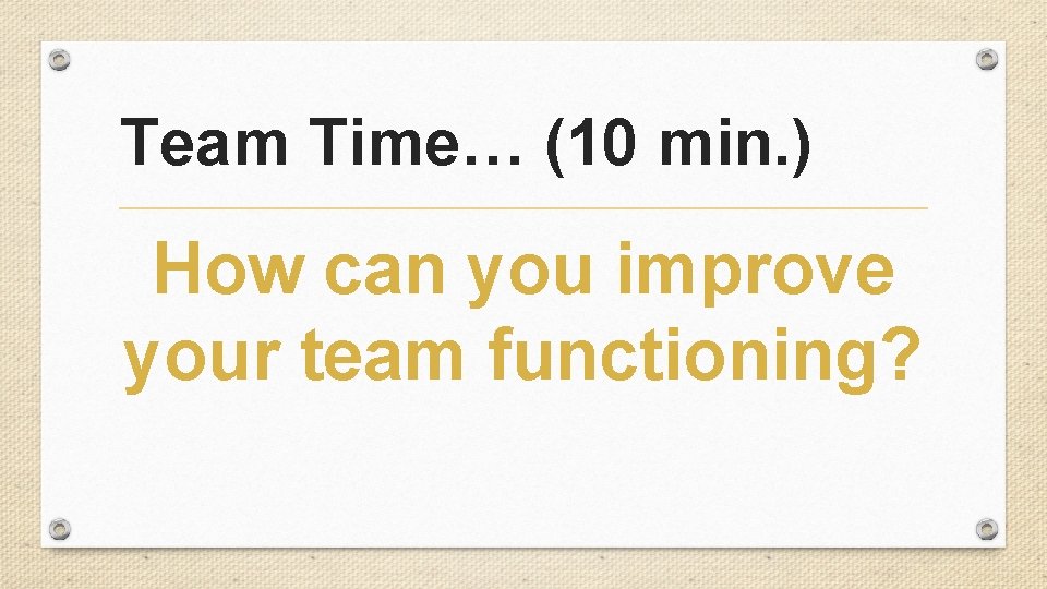Team Time… (10 min. ) How can you improve your team functioning? Team Time… (10 min. ) How can you improve your team functioning?