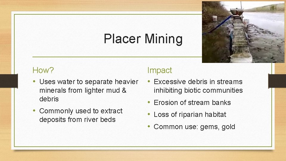 Placer Mining How? • Uses water to separate heavier minerals from lighter mud &