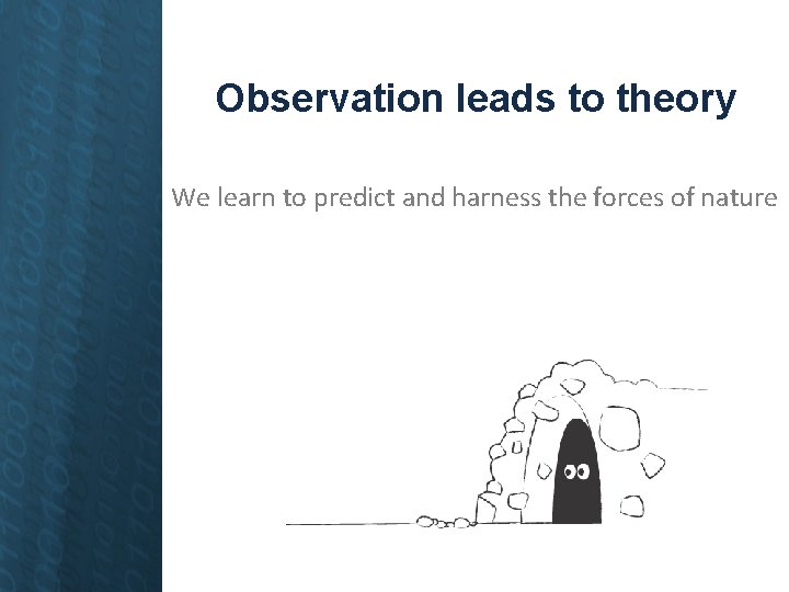 Observation leads to theory We learn to predict and harness the forces of nature