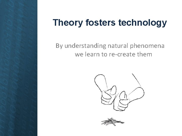 Theory fosters technology By understanding natural phenomena we learn to re-create them 