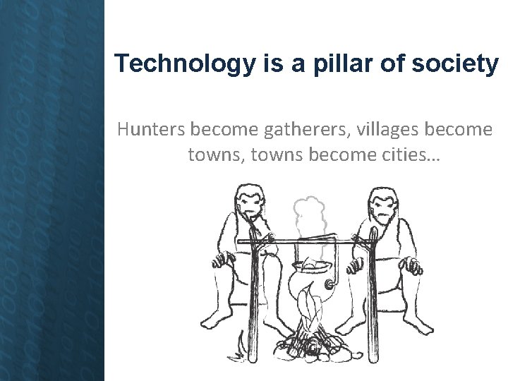 Technology is a pillar of society Hunters become gatherers, villages become towns, towns become