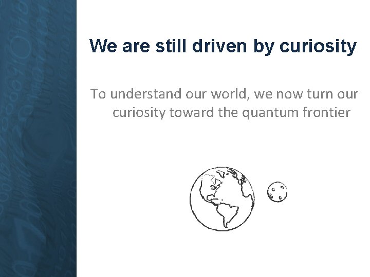 We are still driven by curiosity To understand our world, we now turn our