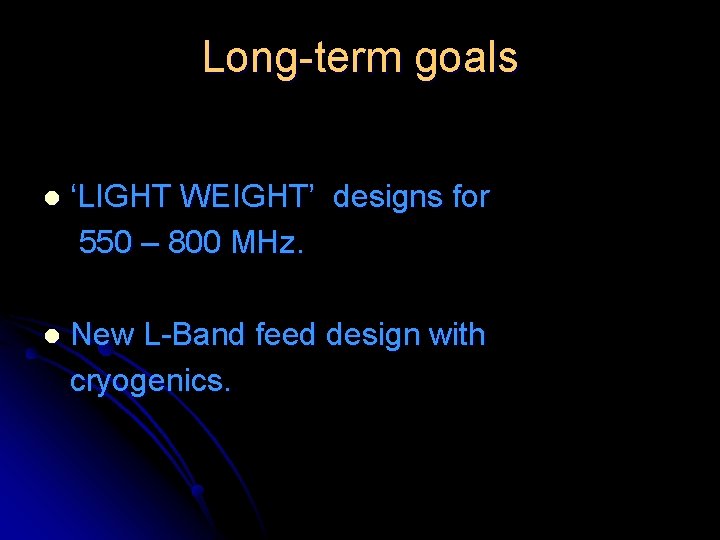 Long-term goals l ‘LIGHT WEIGHT’ designs for 550 – 800 MHz. l New L-Band