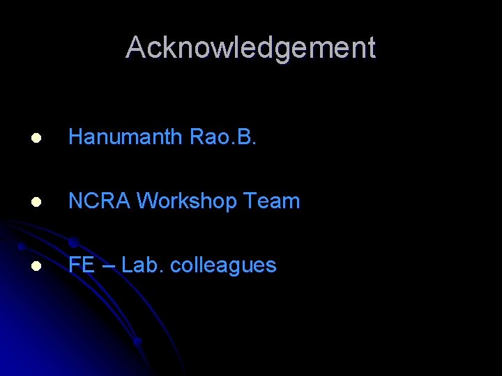 Acknowledgement l Hanumanth Rao. B. l NCRA Workshop Team l FE – Lab. colleagues
