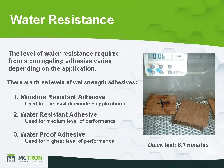 Water Resistance The level of water resistance required from a corrugating adhesive varies depending