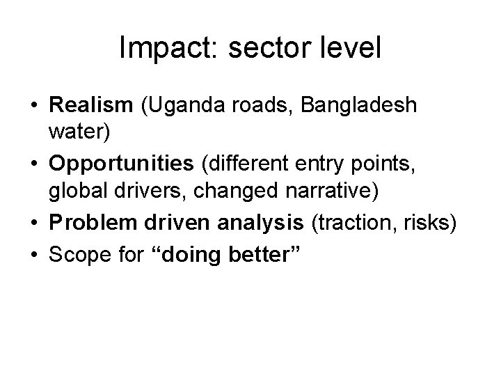 Impact: sector level • Realism (Uganda roads, Bangladesh water) • Opportunities (different entry points,