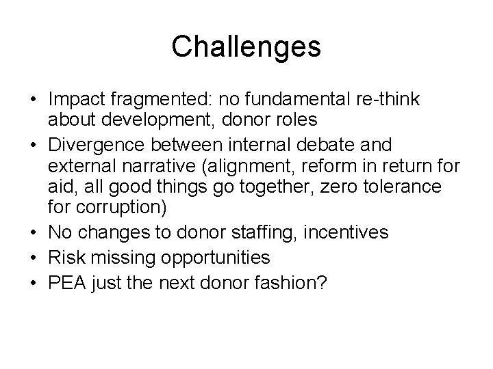 Challenges • Impact fragmented: no fundamental re-think about development, donor roles • Divergence between
