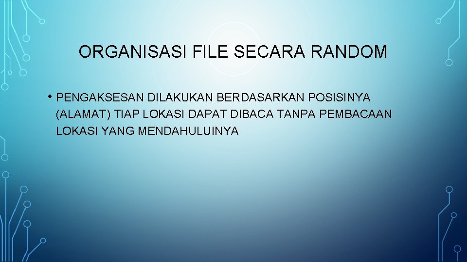 ORGANISASI FILE SECARA RANDOM • PENGAKSESAN DILAKUKAN BERDASARKAN POSISINYA (ALAMAT) TIAP LOKASI DAPAT DIBACA