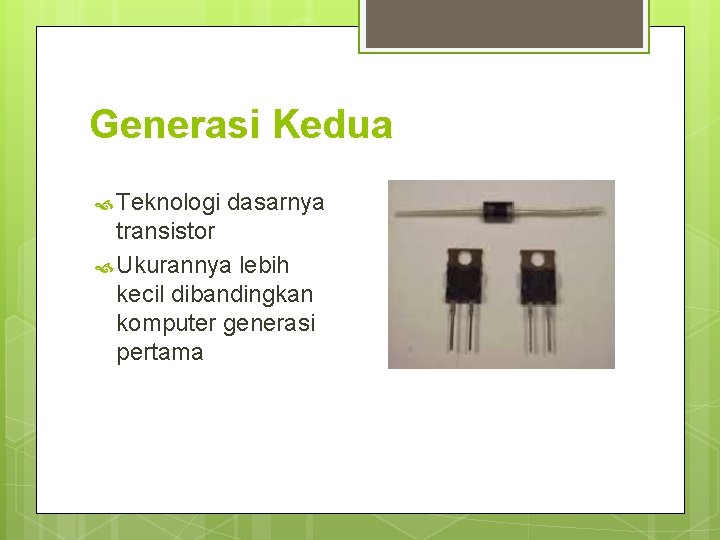 Generasi Kedua Teknologi dasarnya transistor Ukurannya lebih kecil dibandingkan komputer generasi pertama Generasi Kedua Teknologi dasarnya transistor Ukurannya lebih kecil dibandingkan komputer generasi pertama