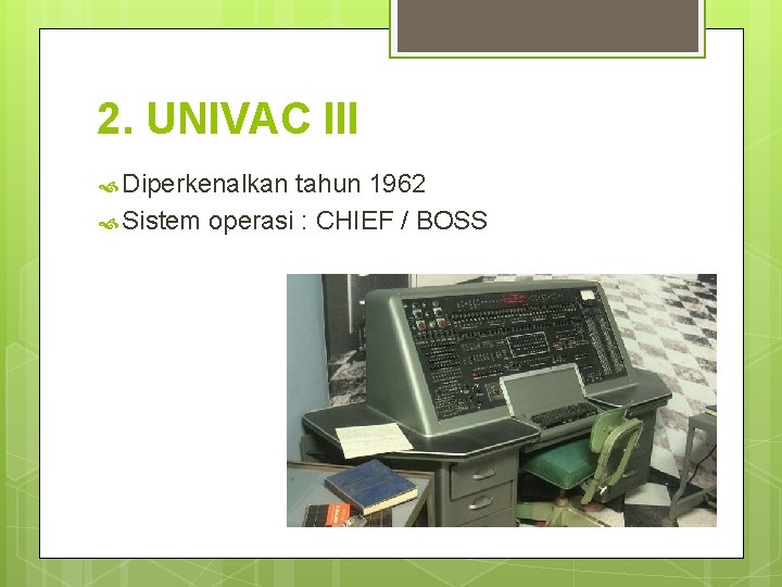 2. UNIVAC III Diperkenalkan tahun 1962 Sistem operasi : CHIEF / BOSS 2. UNIVAC III Diperkenalkan tahun 1962 Sistem operasi : CHIEF / BOSS