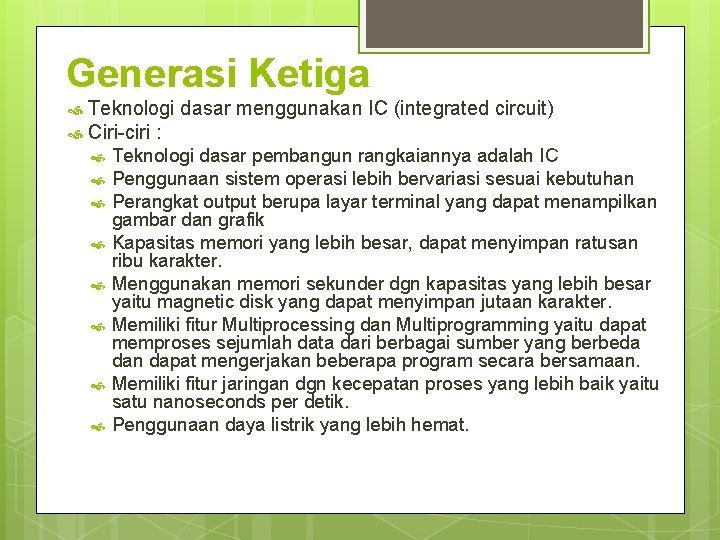 Generasi Ketiga Teknologi dasar menggunakan IC (integrated circuit) Ciri-ciri : Teknologi dasar pembangun rangkaiannya Generasi Ketiga Teknologi dasar menggunakan IC (integrated circuit) Ciri-ciri : Teknologi dasar pembangun rangkaiannya