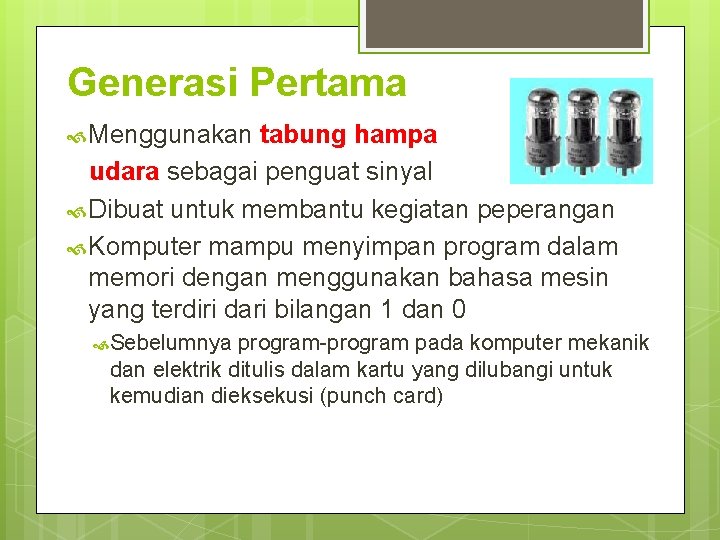 Generasi Pertama Menggunakan tabung hampa udara sebagai penguat sinyal Dibuat untuk membantu kegiatan peperangan Generasi Pertama Menggunakan tabung hampa udara sebagai penguat sinyal Dibuat untuk membantu kegiatan peperangan