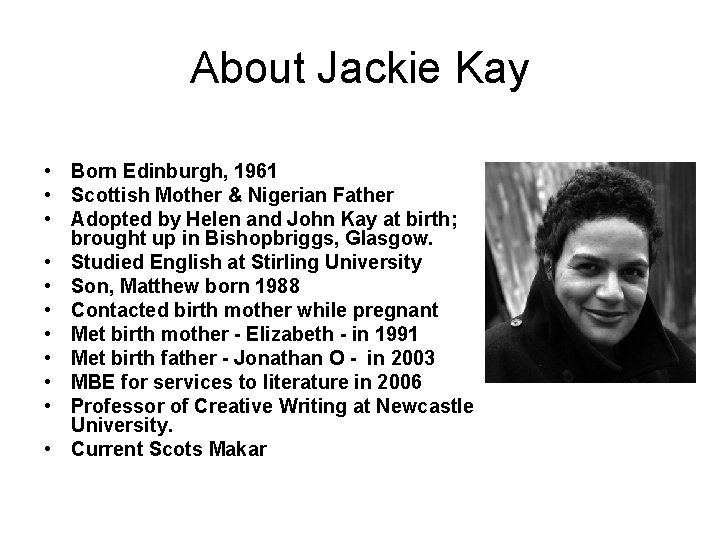 About Jackie Kay • Born Edinburgh, 1961 • Scottish Mother & Nigerian Father •