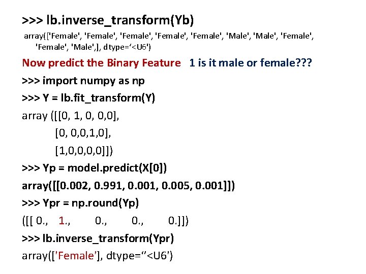 >>> lb. inverse_transform(Yb) array(['Female', 'Female', 'Male', ], dtype=‘<U 6') Now predict the Binary Feature