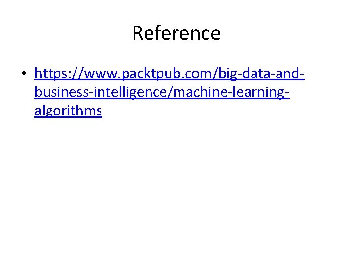 Reference • https: //www. packtpub. com/big-data-andbusiness-intelligence/machine-learningalgorithms 