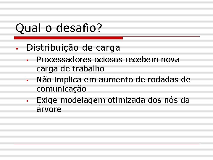 Qual o desafio? § Distribuição de carga § § § Processadores ociosos recebem nova